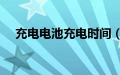 充电电池充电时间（充电电池充电时间）