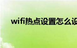 wifi热点设置怎么设置（wifi热点设置）