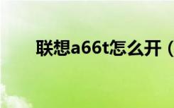 联想a66t怎么开（联想a66t怎么样）