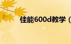 佳能600d教学（佳能600d教程）