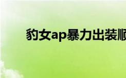 豹女ap暴力出装顺序（豹女ap出装）