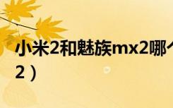 小米2和魅族mx2哪个好看（小米2和魅族mx2）