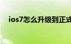 ios7怎么升级到正式版（怎么升级ios7）