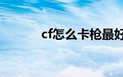 cf怎么卡枪最好（cf怎么卡枪）