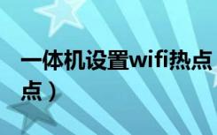 一体机设置wifi热点（笔记本如何设置wifi热点）