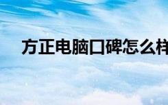 方正电脑口碑怎么样（方正电脑怎么样）