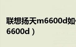 联想扬天m6600d如何重装系统（联想扬天m6600d）