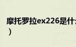 摩托罗拉ex226是什么系统（摩托罗拉ex226）