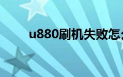 u880刷机失败怎么办（u880刷机）