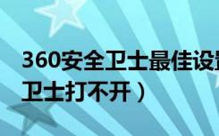 360安全卫士最佳设置方法（为什么360安全卫士打不开）