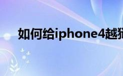 如何给iphone4越狱（苹果4越狱教程）