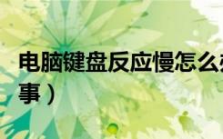 电脑键盘反应慢怎么办（电脑反应慢是怎么回事）