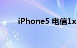 iPhone5 电信1x（iphone5 电信）