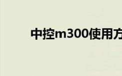 中控m300使用方法（中控m300）