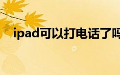 ipad可以打电话了吗（ipad能打电话么）