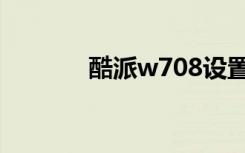 酷派w708设置（酷派w708）