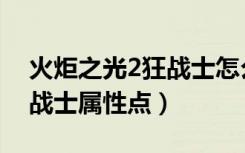 火炬之光2狂战士怎么加属性（火炬之光2狂战士属性点）