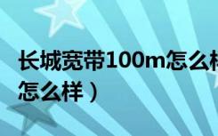 长城宽带100m怎么样2019（长城宽带100m怎么样）