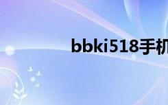 bbki518手机（bbki518）