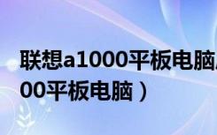 联想a1000平板电脑质量怎么样呢（联想a1000平板电脑）