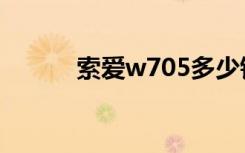 索爱w705多少钱（索爱w705）