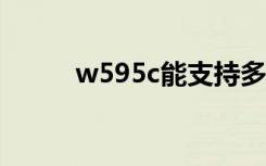 w595c能支持多大内存（w595）