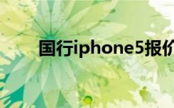 国行iphone5报价（国行iphone5）