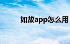 如故app怎么用（如故app靠谱）