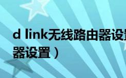 d link无线路由器设置密码（d link无线路由器设置）