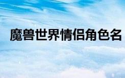 魔兽世界情侣角色名（魔兽世界情侣名字）