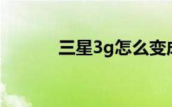 三星3g怎么变成4g（三星3g）