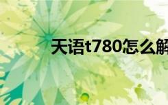 天语t780怎么解锁（天语t780）