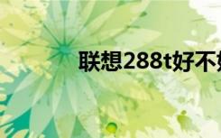 联想288t好不好（联想288t）