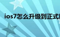 ios7怎么升级到正式版（怎么升级到ios7）