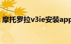 摩托罗拉v3ie安装app（摩托罗拉v3ie软件）