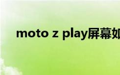 moto z play屏幕如何（moto z play）