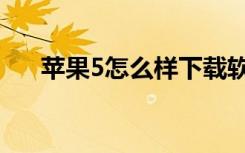 苹果5怎么样下载软件（苹果5怎么样）