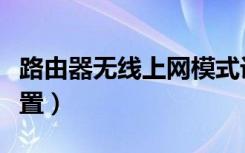 路由器无线上网模式设置（路由器无线上网设置）