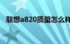 联想a820质量怎么样（联想a820怎么样）