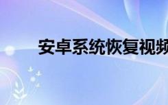 安卓系统恢复视频（安卓系统恢复）