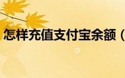 怎样充值支付宝余额（怎么样给支付宝充值）