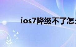 ios7降级不了怎么办（ios7降级）