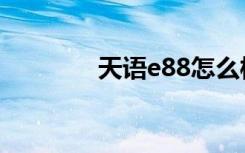 天语e88怎么样（天语e88）