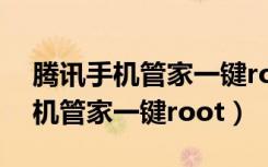 腾讯手机管家一键root权限在哪儿（腾讯手机管家一键root）