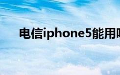 电信iphone5能用吗（电信 iphone5）