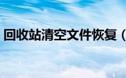 回收站清空文件恢复（回收站清空文件恢复）