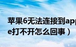 苹果6无法连接到app store（苹果app store打不开怎么回事）