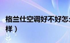 格兰仕空调好不好怎么样（格兰仕的空调怎么样）