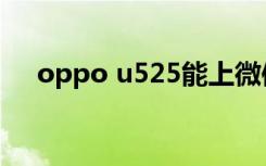 oppo u525能上微信吗（oppo u525）