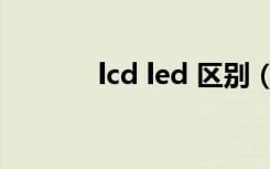 lcd led 区别（lcd led 区别）